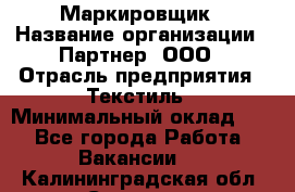 Маркировщик › Название организации ­ Партнер, ООО › Отрасль предприятия ­ Текстиль › Минимальный оклад ­ 1 - Все города Работа » Вакансии   . Калининградская обл.,Советск г.